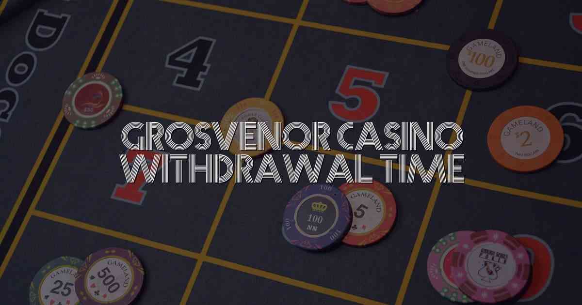 Grosvenor Casino Withdrawal Time